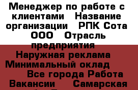 Менеджер по работе с клиентами › Название организации ­ РПК Сота, ООО › Отрасль предприятия ­ Наружная реклама › Минимальный оклад ­ 40 000 - Все города Работа » Вакансии   . Самарская обл.,Тольятти г.